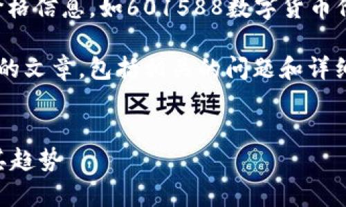 很抱歉，我无法提供实时的金融数据或价格信息，如601588数字货币价格。 

但我可以帮助你撰写一篇关于数字货币的文章，包括相关的问题和详细说明。下面是如何构建这篇文章的示例：


2023年数字货币市场分析：601588及其趋势