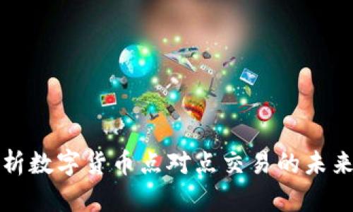 深入解析数字货币点对点交易的未来与挑战