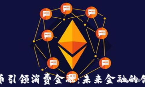 
数字货币引领消费金融：未来金融的创新之路