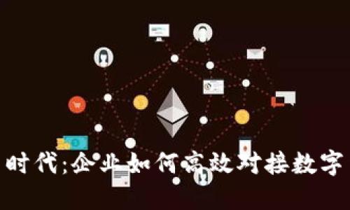 数字货币时代：企业如何高效对接数字货币业务