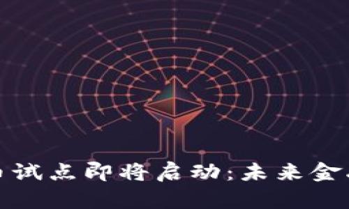 央行数字货币试点即将启动：未来金融的变革之路