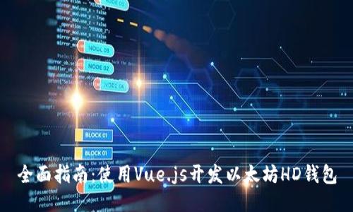 全面指南：使用Vue.js开发以太坊HD钱包