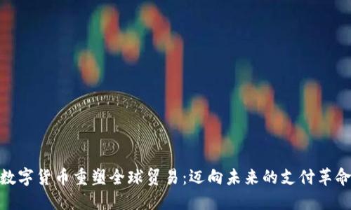 数字货币重塑全球贸易：迈向未来的支付革命