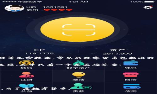 数字货币是指以电子形式存在的货币，通常基于区块链等加密技术。常见的数字货币包括比特币（Bitcoin）、以太坊（Ethereum）、瑞波币（Ripple）等。

如果问“哪个选项不是数字货币”，可以提供如下几个选项，其中只有一个是正确答案：

1. 比特币
2. 以太坊
3. 黄金
4. 瑞波币

在这里，“黄金”是正确答案，因为黄金是一种实物资产，而不是数字货币。
