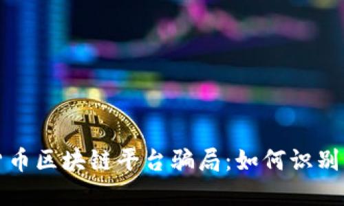 揭穿数字货币区块链平台骗局：如何识别与保护自己