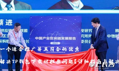 思考一个适合推广并且符合的优秀

如何解决TP钱包下载被拦截问题？详细指南与解决方案