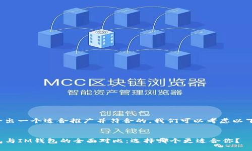 为了给出一个适合推广并符合的，我们可以考虑以下内容：


TP钱包与IM钱包的全面对比：选择哪个更适合你？