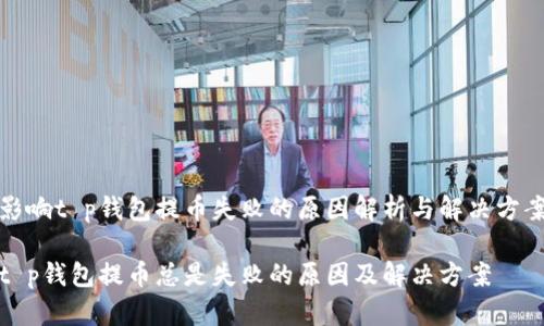 影响t p钱包提币失败的原因解析与解决方案

t p钱包提币总是失败的原因及解决方案