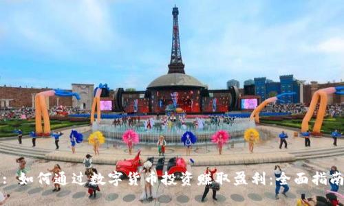 : 如何通过数字货币投资赚取盈利：全面指南