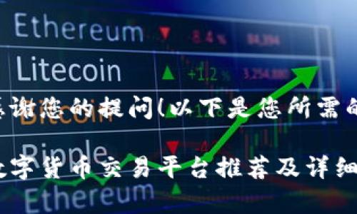 非常感谢您的提问！以下是您所需的内容：

十大数字货币交易平台推荐及详细介绍