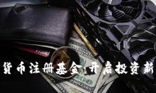 数字货币注册基金：开启投资新机遇
