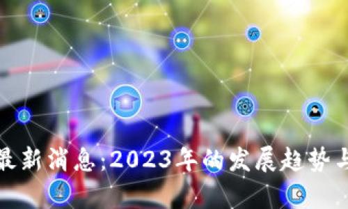 数字货币最新消息：2023年的发展趋势与前景分析