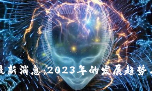 数字货币最新消息：2023年的发展趋势与前景分析